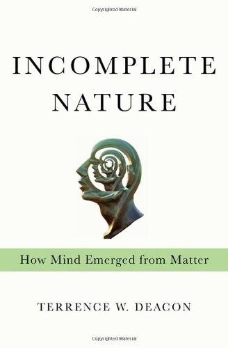 Incomplete Nature How Mind Emerged From Matter 1st Edition Terrence W Deacon