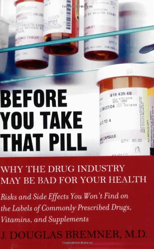 Before You Take That Pill Why The Drug Industry May Be Bad For Your Health J Douglas Bremner