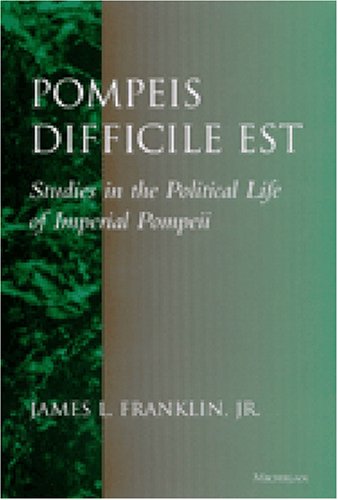 Pompeis Difficile Est Studies In The Political Life Of Imperial Pompeii James L Franklin