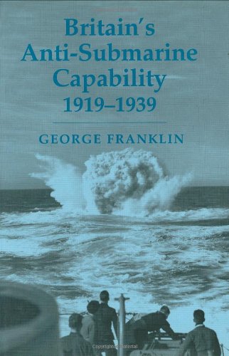 Britains Antisubmarine Capability 19191939 Cass Series Naval Policy And History 1st Edition George Franklin