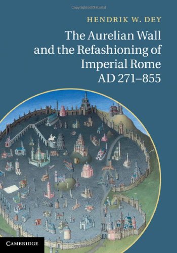 The Aurelian Wall And The Refashioning Of Imperial Rome Ad 271855 Hendrik W Dey