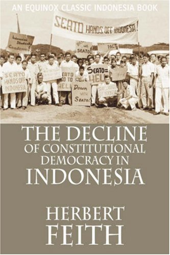 The Decline Of Constitutional Democracy In Indonesia 1st Equinox Ed Herbert Feith