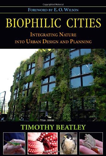 Biophilic Cities Integrating Nature Into Urban Design And Planning Timothy Beatley