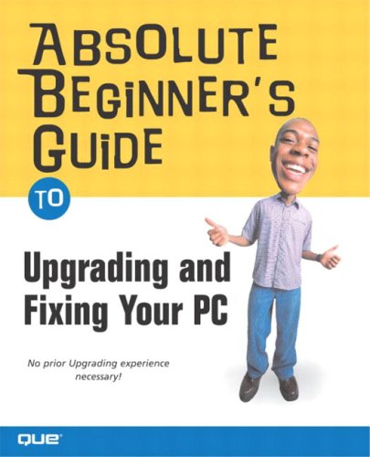 Absolute Beginners Guide To Upgrading And Fixing Your Pc Illustrated Michael Miller