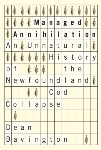 Managed Annihilation An Unnatural History Of The Newfoundland Cod Collapse Dean L Y Bavington
