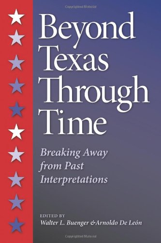 Beyond Texas Through Time Breaking Away From Past Interpretations New Edition Twentieth Anniversary Edition Dr Walter L Buenger