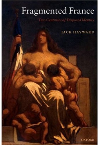 Fragmented France Two Centuries Of Disputed Identity Jack Hayward