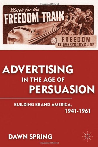 Advertising In The Age Of Persuasion Building Brand America 19411961 Dawn Spring