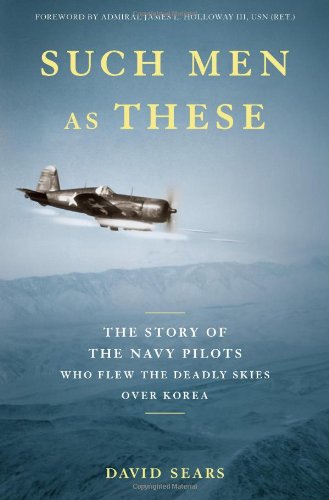Such Men As These The Story Of The Navy Pilots Who Flew The Deadly Skies Over Korea 1st David Sears