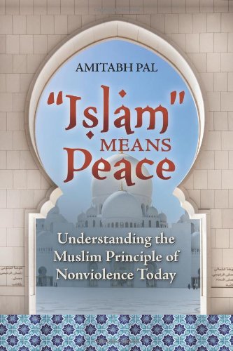 Islam Means Peace Understanding The Muslim Principle Of Nonviolence Today 1st Edition Amitabh Pal