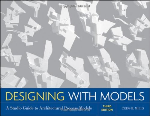 Designing With Models A Studio Guide To Architectural Process Models 3rd Edition 3rd Edition Criss B Mills