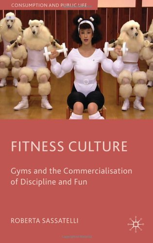 Fitness Culture Gyms And The Commercialisation Of Discipline And Fun Consumption And Public Life First Edition Roberta Sassatelli