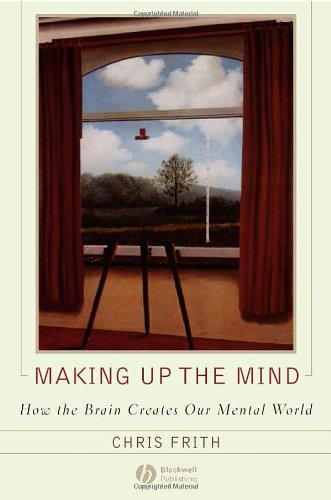 Making Up The Mind How The Brain Creates Our Mental World 1st Edition Chris Frith