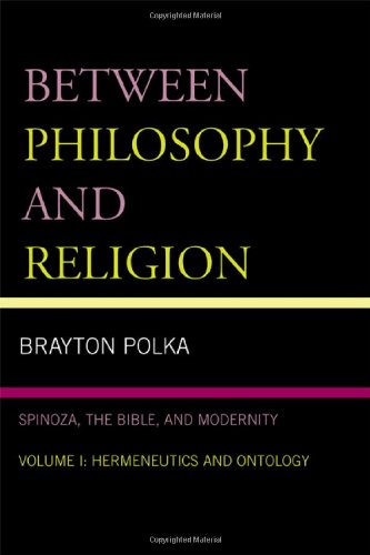 Between Philosophy And Religion Spinoza The Bible And Modernity Vol I Hermeneutics And Ontology Brayton Polka