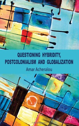 Questioning Hybridity Postcolonialism And Globalization Amar Acheraou