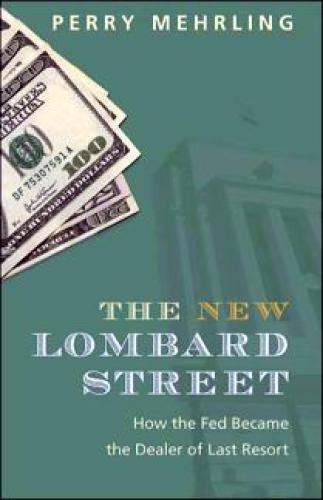 The New Lombard Street How The Fed Became The Dealer Of Last Resort Perry Mehrling
