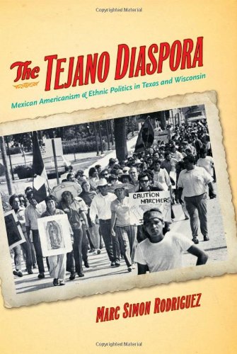 The Tejano Diaspora Mexican Americanism And Ethnic Politics In Texas And Wisconsin Marc Rodriguez