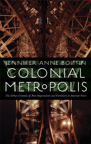 Colonial Metropolis The Urban Grounds Of Antiimperialism And Feminism In Interwar Paris Jennifer Anne Boittin