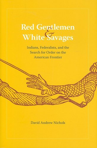 Red Gentlemen And White Savages Indians Federalists And The Search For Order On The American Frontier Jeffersonian America David Andrew Nichols