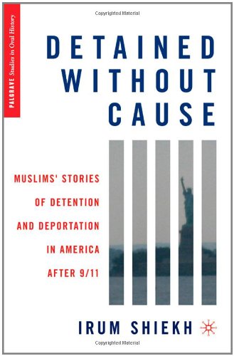 Detained Without Cause Muslims Stories Of Detention And Deportation In America After 9 11 Palgrave Studies In Oral History Irum Shiekh