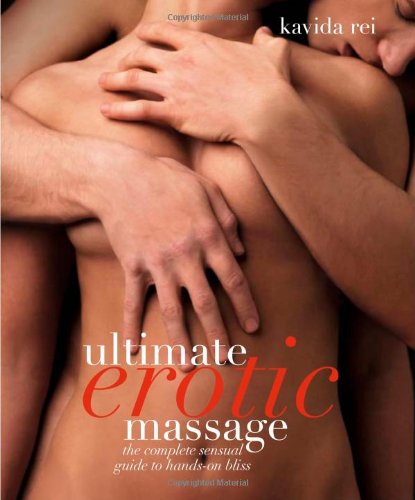 Ultimate Erotic Massage The Complete Sensual Guide To Handson Bliss Kavida Rei