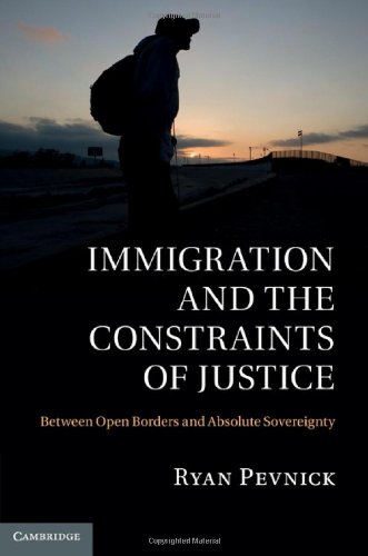 Immigration And The Constraints Of Justice Between Open Borders And Absolute Sovereignty 1st Edition Ryan Pevnick