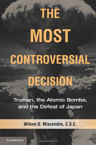 The Most Controversial Decision Truman The Atomic Bombs And The Defeat Of Japan 1st Edition Wilson D Miscamble Csc