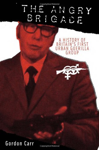 The Angry Brigade A History Of Britains First Urban Guerilla Group Second Edition Second Edition Gordon Carr