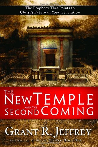 The New Temple And The Second Coming The Prophecy That Points To Christs Return In Your Generation Grant R Jeffrey