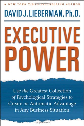 Executive Power Use The Greatest Collection Of Psychological Strategies To Create An Automatic Advantage In Any Business Situation 1st Edition David J Lieberman