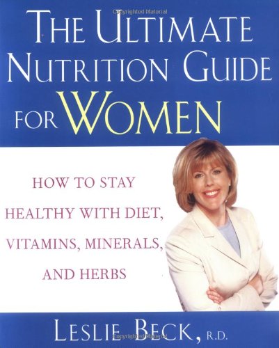 The Ultimate Nutrition Guide For Women How To Stay Healthy With Diet Vitamins Minerals And Herbs 1st Edition Leslie Beck