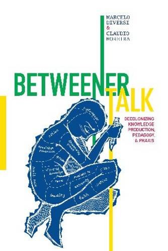 Betweener Talk Decolonizing Knowledge Production Pedagogy And Praxis Marcelo Diversi Cludio Moreira