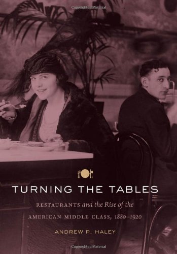 Turning The Tables Restaurants And The Rise Of The American Middle Class 18801920 Andrew P Haley