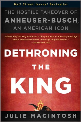 Dethroning The King The Hostile Takeover Of Anheuserbusch An American Icon 1st Edition Julie Macintosh