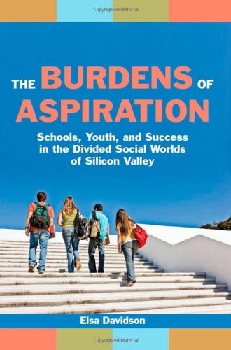 The Burdens Of Aspiration Schools Youth And Success In The Divided Social Worlds Of Silicon Valley Elsa Davidson