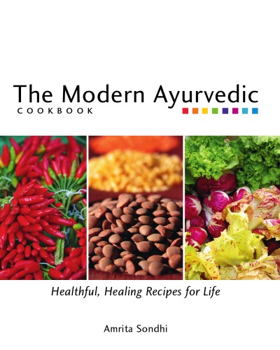 The Modern Ayurvedic Cookbook Healthful Healing Recipes For Life Amrita Sondhi