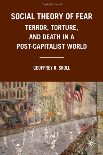 Social Theory Of Fear Terror Torture And Death In A Postcapitalist World Geoffrey R Skoll