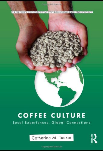 Coffee Culture Local Experiences Global Connections Routledge Series For Creative Teaching And Learning In Anthropology 1st Edition Catherine M Tucker