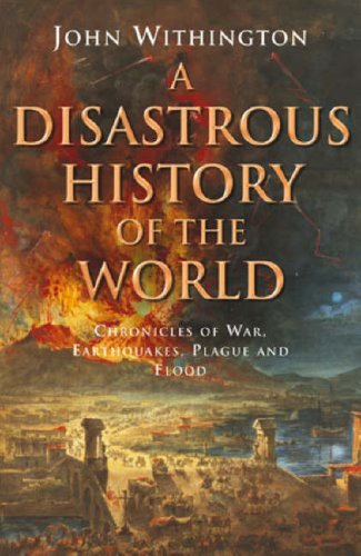 A Disastrous History Of The World Chronicles Of War Earthquakes Plauge And Flood John Withington