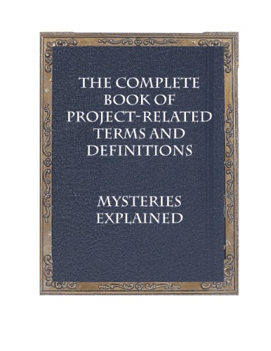 The Complete Book Of Projectrelated Terms And Definitions Mysteries Explained Tom Mochal