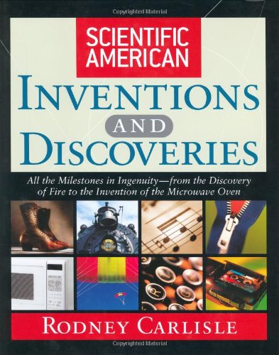 Scientific American Inventions And Discoveries All The Milestones In Ingenuity From The Discovery Of Fire To The Invention Of The Microwave Oven 1st Edition Rodney Carlisle