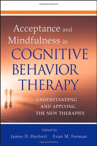 Acceptance And Mindfulness In Cognitive Behavior Therapy Understanding And Applying The New Therapies 1st Edition James D Herbert And Evan M Forman Editors