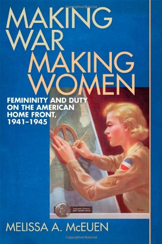 Making War Making Women Femininity And Duty On The American Home Front 19411945 Melissa A Mceuen