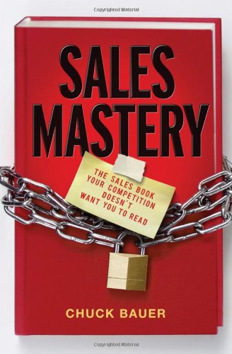 Sales Mastery The Sales Book Your Competition Doesnt Want You To Read 1st Edition Chuck Bauer