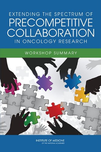 Extending The Spectrum Of Precompetitive Collaboration In Oncology Research Workshop Summary 1st Edition Margie Patlak