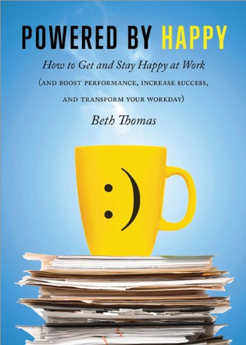 Powered By Happy How To Get And Stay Happy At Work Boost Performance Increase Success And Transform Your Workday Beth Thomas