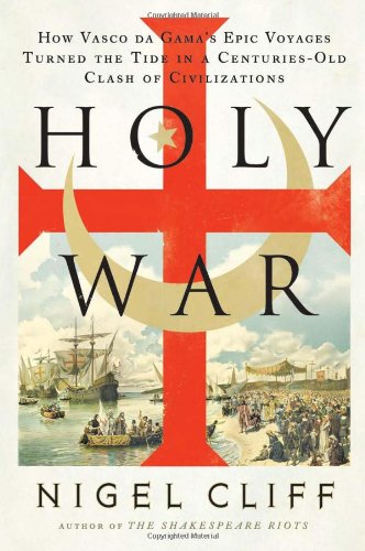 Holy War How Vasco Da Gamas Epic Voyages Turned The Tide In A Centuriesold Clash Of Civilizations 2011 Nigel Cliff