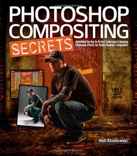 Photoshop Compositing Secrets Unlocking The Key To Perfect Selections And Amazing Photoshop Effects For Totally Realistic Composites 1st Edition Matt Kloskowski