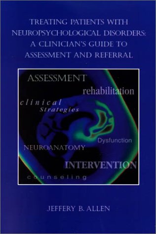 Treating Patients With Neuropsychological Disorders A Clinicians Guide To Assessment And Referral Psychologists In Independent Practice Books 1st Edition Jeffery B Allen