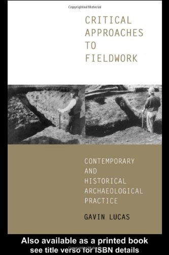 Critical Approaches To Fieldwork Contemporary And Historical Archaeological Practice 1st Edition Gavin Lucas